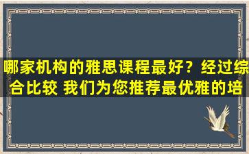 哪家机构的雅思课程最好？经过综合比较 我们为您推荐最优雅的培训机构！